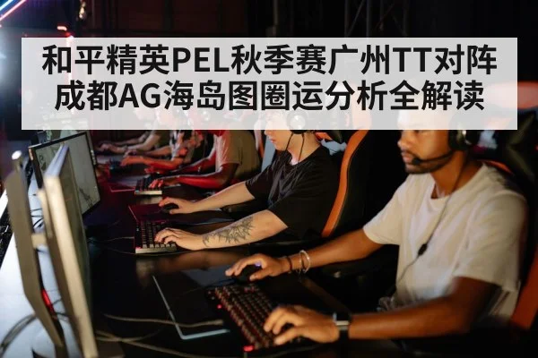 和平精英PEL秋季赛广州TT对阵成都AG海岛图圈运分析全解读
