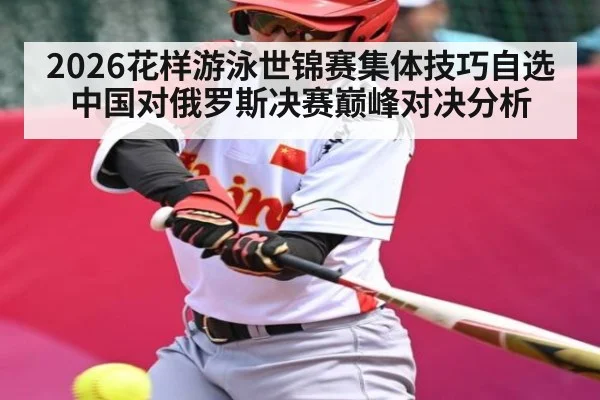 2026花样游泳世锦赛集体技巧自选中国对俄罗斯决赛巅峰对决分析